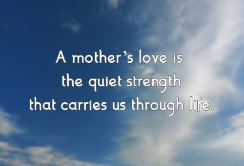 A mother’s love is the quiet strength that carries us through life.
