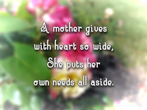 A mother gives with heart so wide, She puts her own needs all aside