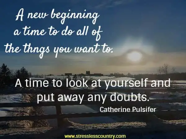 A new beginning a time to do all of the thngs you want to. A time to look at yourself and put away any doubts.