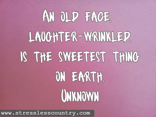   An old face, laughter-wrinkled, is the sweetest thing on earth.