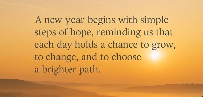 A new year begins with simple steps of hope, reminding us that each day holds a chance to grow, to change, and to choose a brighter path