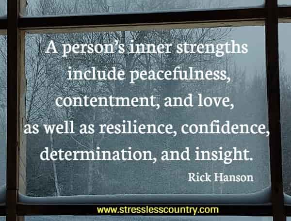 A person’s inner strengths include peacefulness, contentment, and love, as well as resilience, confidence, determination, and insight.
