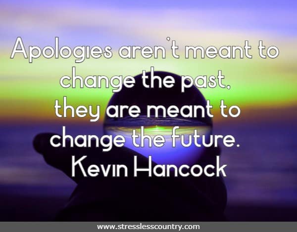 Apologies aren’t meant to change the past, they are meant to change the future.