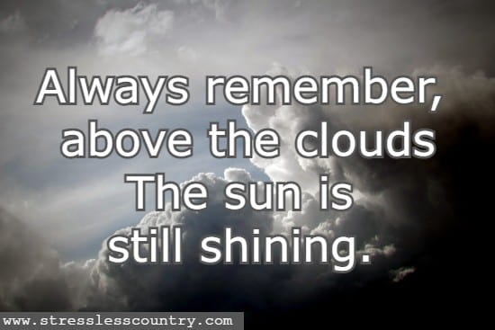 Always remember, above the clouds The sun is still shining. 
