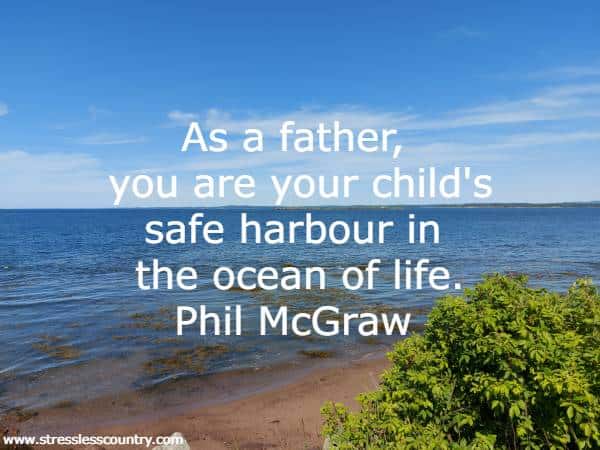 As a father, you are your child's safe harbour in the ocean of life.