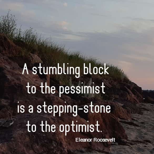 A stumbling block to the pessimist is a stepping-stone to the optimist.