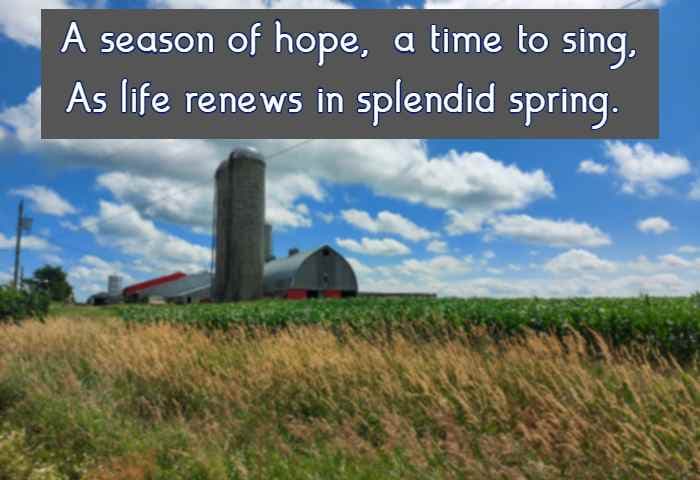 A season of hope, a time to sing, As life renews in splendid spring.
