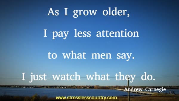 As I grow older, I pay less attention to what men say. I just watch what they do