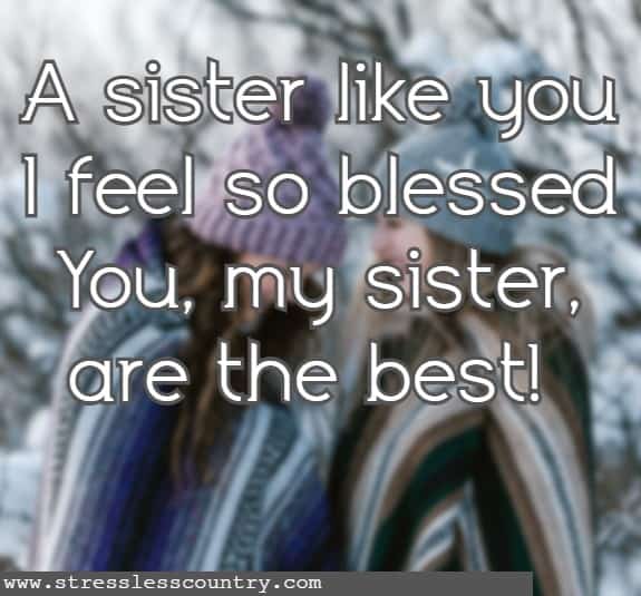 A sister like you I feel so blessed You, my sister, are the best!