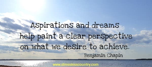 Aspirations and dreams help paint a clear perspective on what we desire to achieve.