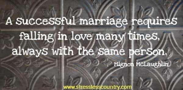 A successful marriage requires falling in love many times, always with the same person.