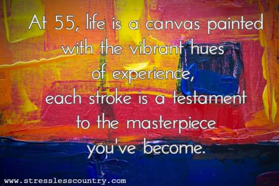 At 55, life is a canvas painted with the vibrant hues of experience, each stroke a testament to the masterpiece you've become.