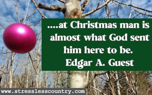 ....at Christmas man is almost what God sent him here to be. Edgar A. Guest