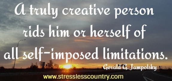 A truly creative person rids him or herself of all self-imposed limitations