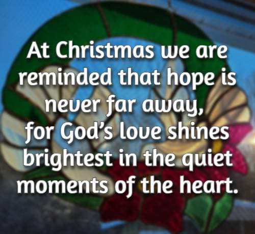 At Christmas we are reminded that hope is never far away, for God’s love shines brightest in the quiet moments of the heart.