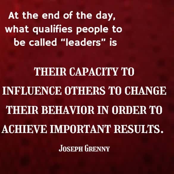 At the end of the day, what qualifies people to be called “leaders” is their capacity to influence <br>others to change their behavior in order to achieve important results.