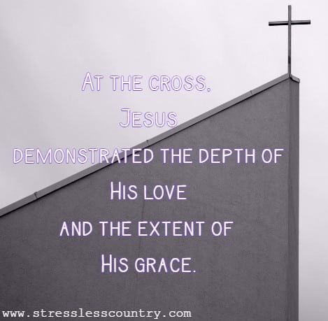 At the cross, Jesus demonstrated the depth of His love and the extent of His grace.