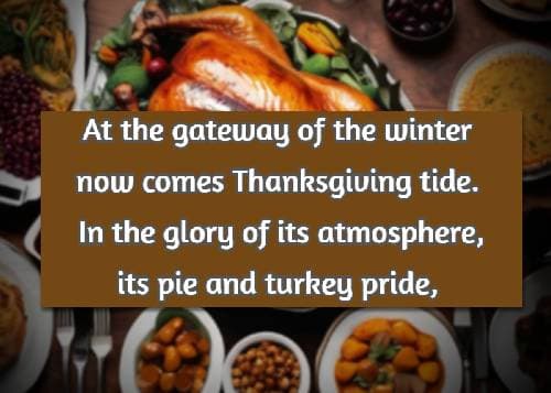 At the gateway of the winter now comes Thanksgiving tide. In the glory of its atmosphere, its pie and turkey pride