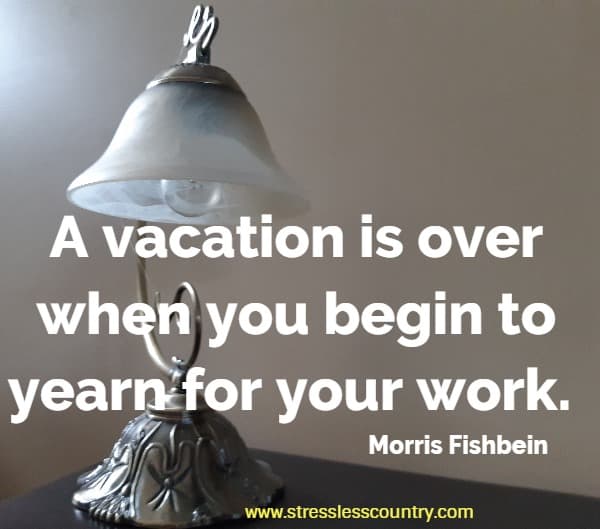 A vacation is over when you begin to yearn for your work.