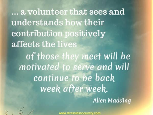 ... a volunteer that sees and understands how their contribution positively affects the lives of those they meet will be motivated to serve and will continue to be back week after week.