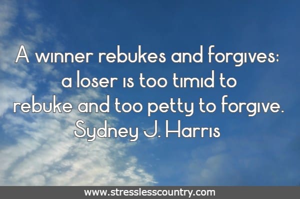 A winner rebukes and forgives; a loser is too timid to rebuke and too petty to forgive.