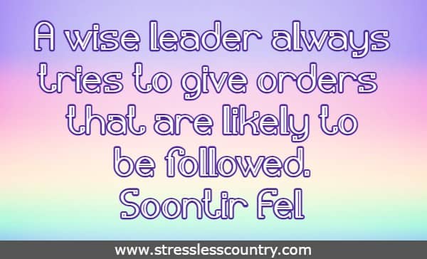 A wise leader always tries to give orders that are likely to be followed.