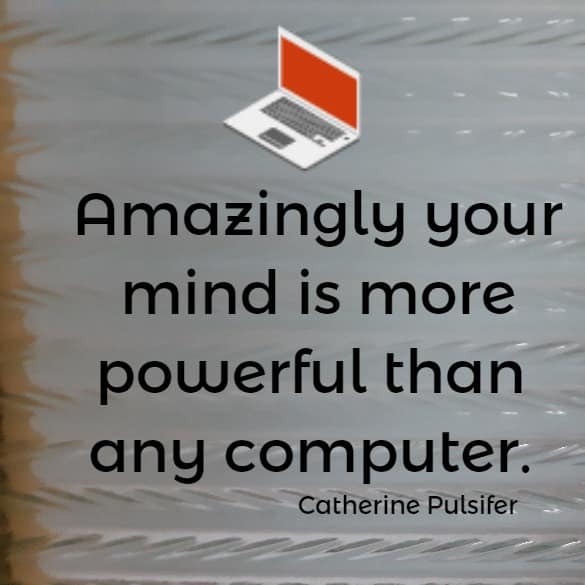 Amazingly your mind is more powerful than any computer.