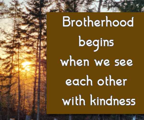 Brotherhood begins when we see each other with kindness