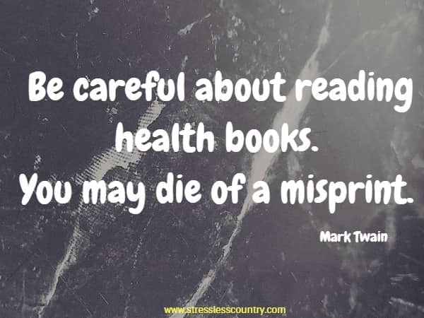 Be careful about reading health books. You may die of a misprint.