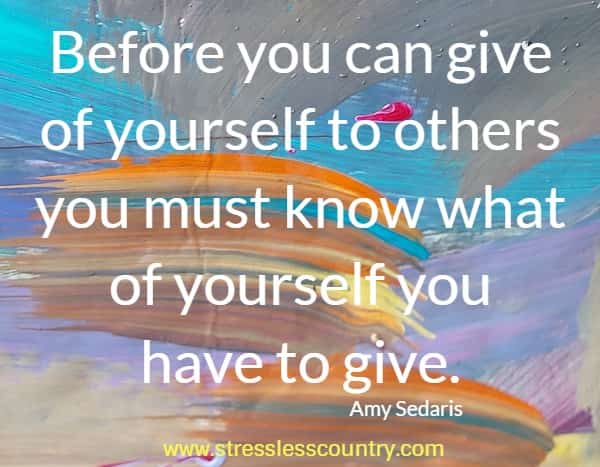Before you can give of yourself to others you must know what of yourself you have to give.