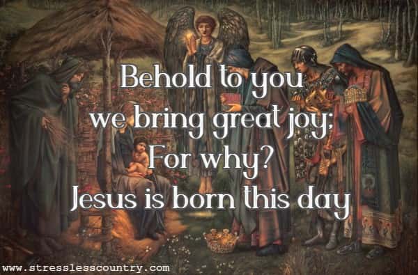 Behold to you we bring great joy;For why? Jesus is born this day