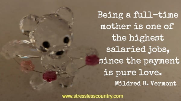 Being a full-time mother is one of the highest salaried jobs, since the payment is pure love.