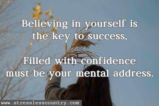 Believing in yourself is the key to success, Filled with confidence must be your mental address.
