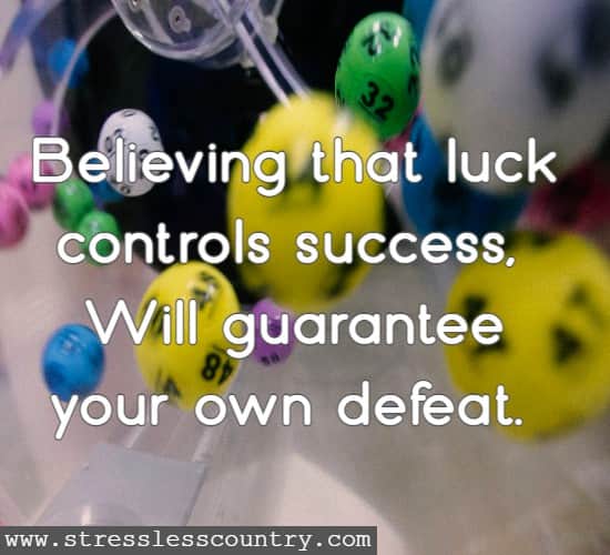Believing that luck controls success,  Will guarantee your own defeat.