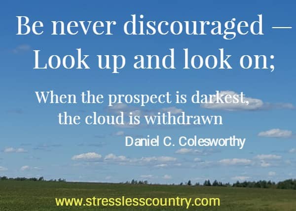 be never discouraged - look up and look on...