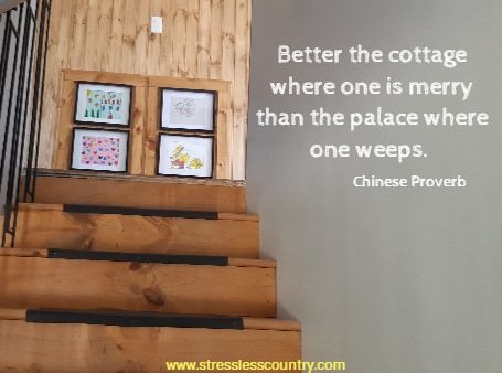 Better the cottage where one is merry than the palace where one weeps. 