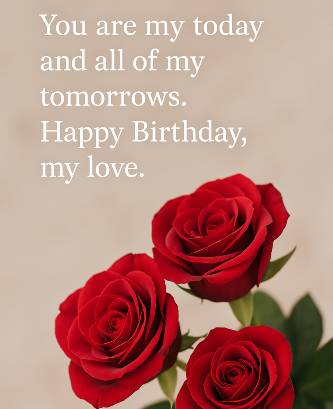You are my today and all of my tomorrows. Happy Birthday, my love.