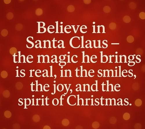 Believe in Santa Claus – the magic he brings is real, in the smiles, the joy, and the spirit of Christmas.