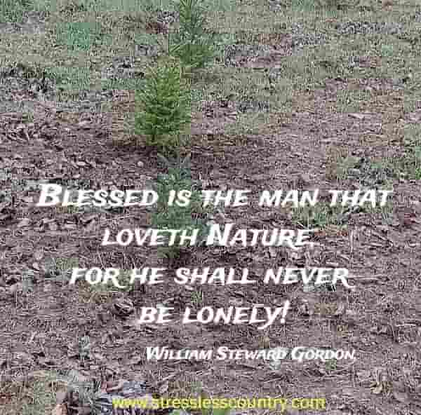 Blessed is the man that loveth Nature, for he shall never be lonely!