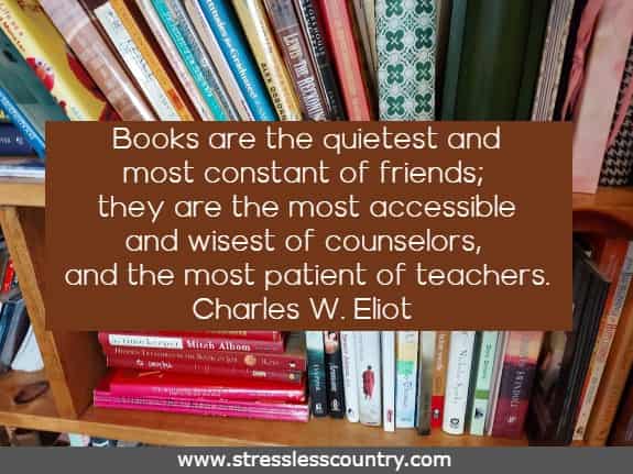 Books are the quietest and most constant of friends; they are the most accessible and wisest of counselors, and the most patient of teachers.