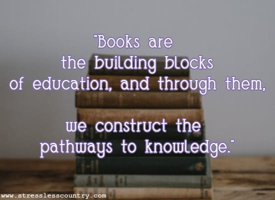 Books are the building blocks of education, and through them, we construct the pathways to knowledge.