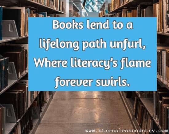 Books lend to a lifelong path unfurl, Where literacy’s flame forever swirls.