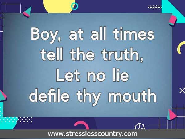 Boy, at all times tell the truth, Let no lie defile thy mouth;