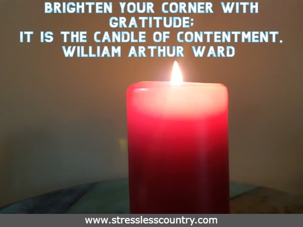 Brighten your corner with Gratitude; it is the candle of contentment.