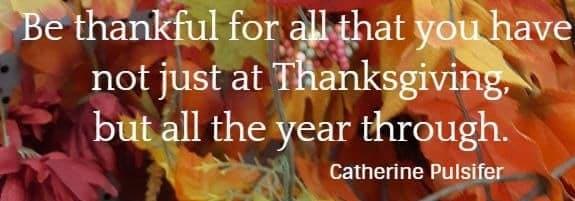 Be thankful for all that you have, not just at Thanksgiving, but all the year through