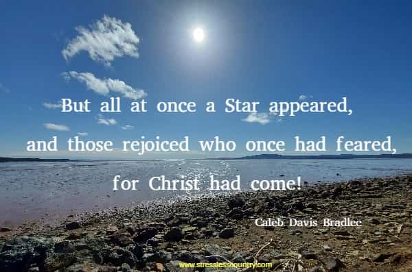 But all at once a Star appeared, and those rejoiced who once had feared, for Christ had come!