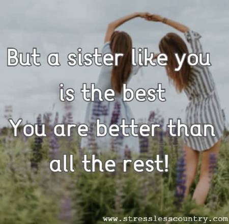 But a sister like you is the best You are better than all the rest!