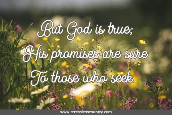 But God is true; His promises are sure To those who seek.