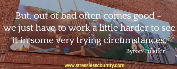 But, out of bad often comes good - we just have to work a little harder to see it in some very trying circumstances.
