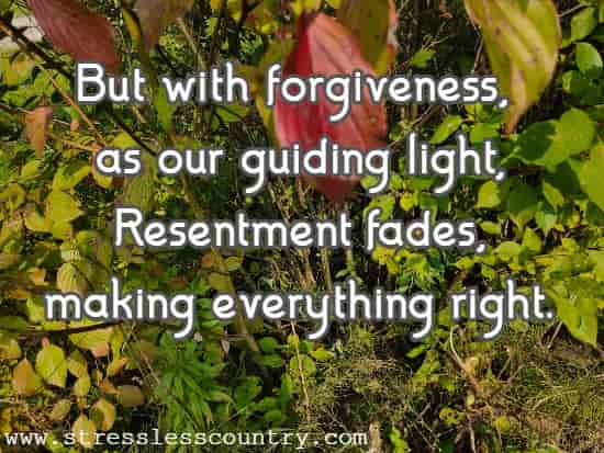 But with forgiveness, as our guiding light, Resentment fades, making everything right.